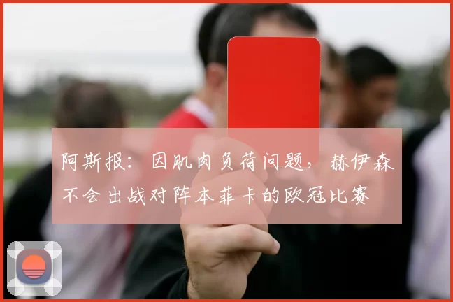 阿斯报：因肌肉负荷问题，赫伊森不会出战对阵本菲卡的欧冠比赛