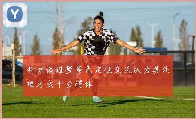 科尔谈追梦角色定位交流认为其处理方式十分得体