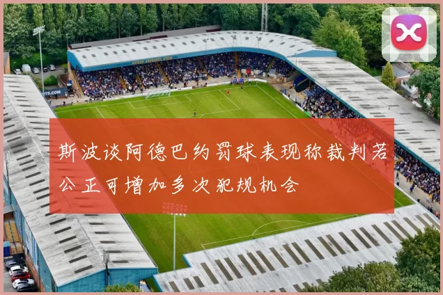 斯波谈阿德巴约罚球表现称裁判若公正可增加多次犯规机会