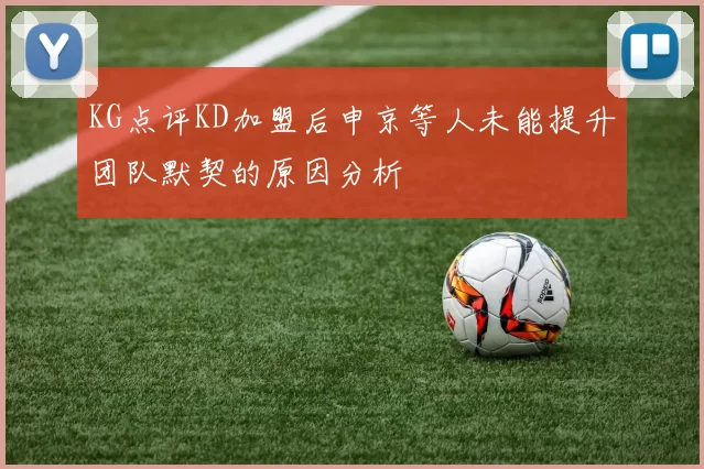 KG点评KD加盟后申京等人未能提升团队默契的原因分析