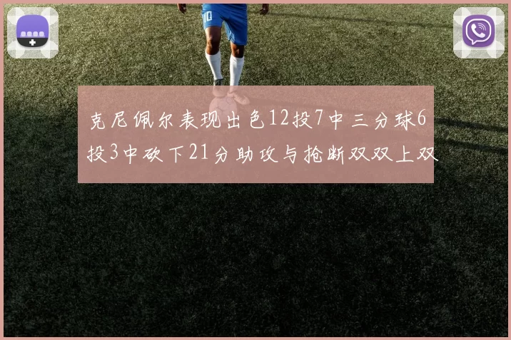 克尼佩尔表现出色12投7中三分球6投3中砍下21分助攻与抢断双双上双