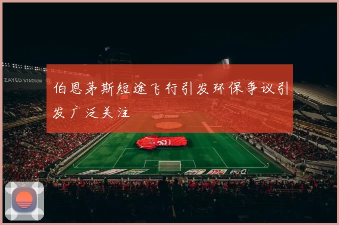 伯恩茅斯短途飞行引发环保争议引发广泛关注