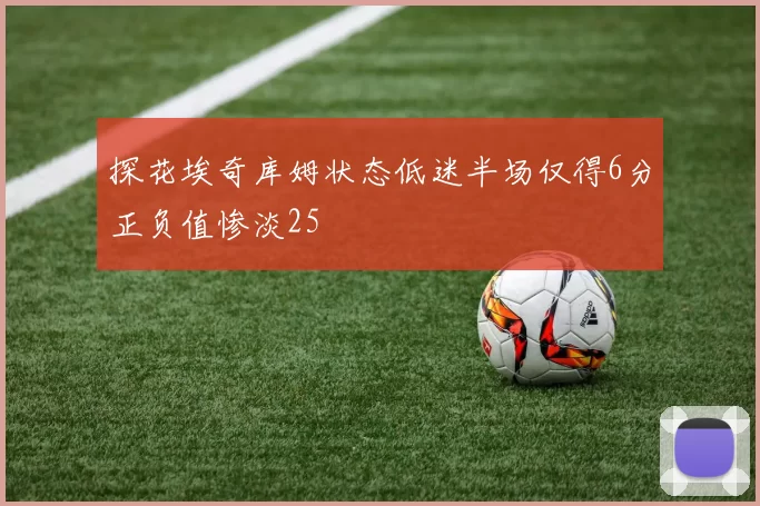 探花埃奇库姆状态低迷半场仅得6分正负值惨淡25