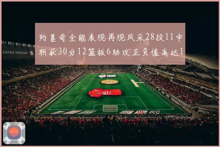 约基奇全能表现再现风采28投11中斩获30分12篮板6助攻正负值高达13