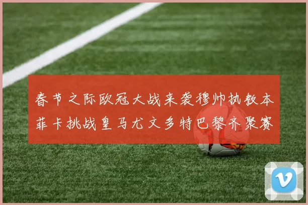 春节之际欧冠大战来袭穆帅执教本菲卡挑战皇马尤文多特巴黎齐聚赛场