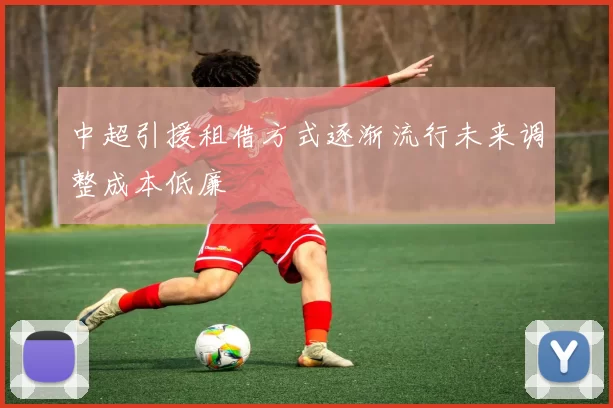 中超引援租借方式逐渐流行未来调整成本低廉